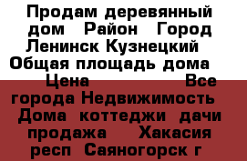 Продам деревянный дом › Район ­ Город Ленинск-Кузнецкий › Общая площадь дома ­ 64 › Цена ­ 1 100 000 - Все города Недвижимость » Дома, коттеджи, дачи продажа   . Хакасия респ.,Саяногорск г.